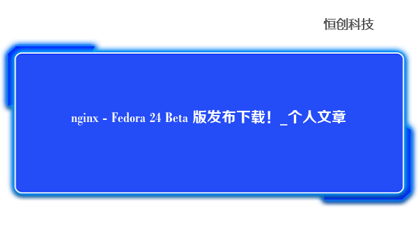 nginx - Fedora 24 Beta 版发布下载！_个人文章