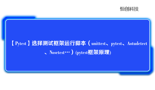 【Pytest】选择测试框架运行脚本（unittest、pytest、Aotudetect、Nosetest…）(pytest框架原理)