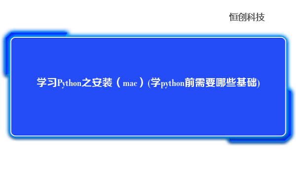 学习Python之安装（mac）(学python前需要哪些基础)