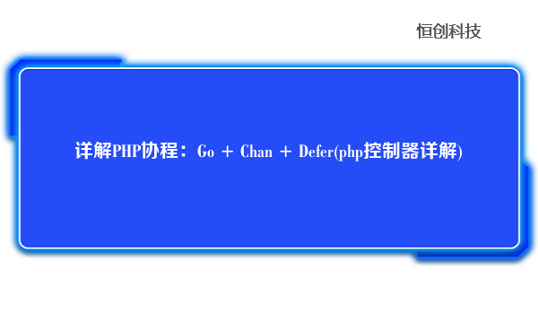 详解PHP协程：Go + Chan + Defer(php控制器详解)