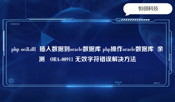 phpoci8.dll插入数据到oracle数据库php操作oracle数据库亲测ORA-00911无效字符错误解决方法