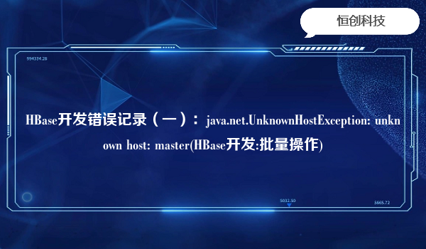 HBase开发错误记录（一）：java.net.UnknownHostException: unknown host: master(HBase开发:批量操作)