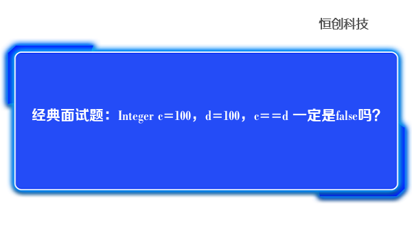经典面试题：Integer c=100，d=100，c==d 一定是false吗？