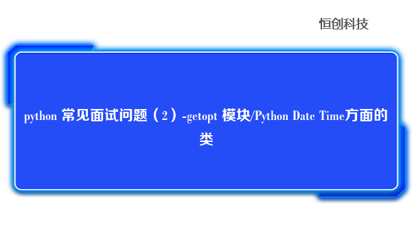 python 常见面试问题（2）-getopt 模块/Python Date Time方面的类