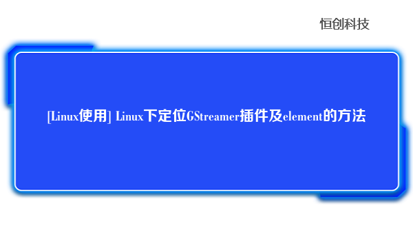 [Linux使用] Linux下定位GStreamer插件及element的方法