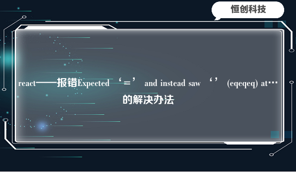 react——报错Expected ‘=’ and instead saw ‘’ (eqeqeq) at…的解决办法