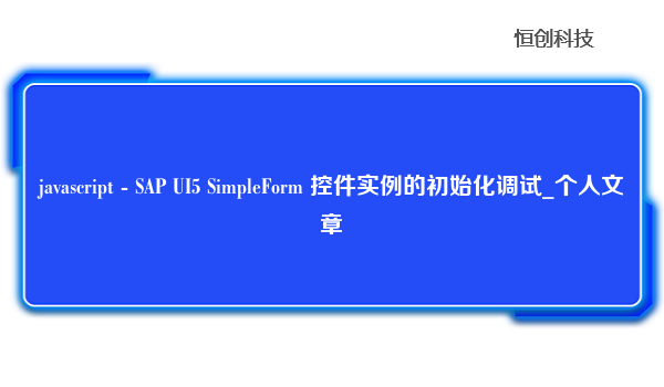 javascript - SAP UI5 SimpleForm 控件实例的初始化调试_个人文章