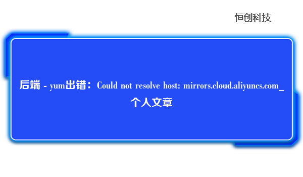后端 - yum出错：Could not resolve host: mirrors.cloud.aliyuncs.com_个人文章