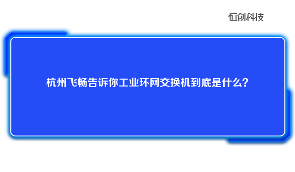 杭州飞畅告诉你工业环网交换机到底是什么？