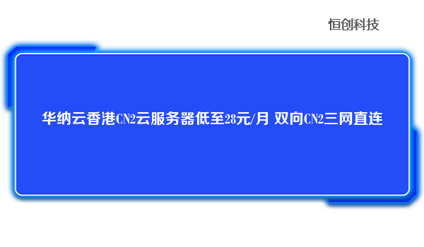 华纳云香港CN2云服务器低至28元/月 双向CN2三网直连