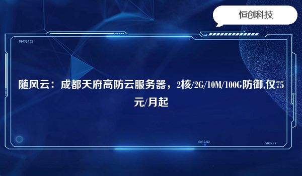 随风云：成都天府高防云服务器，2核/2G/10M/100G防御,仅75元/月起