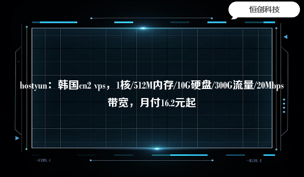 hostyun：韩国cn2vps，1核/512M内存/10G硬盘/300G流量/20Mbps带宽，月付16.2元起