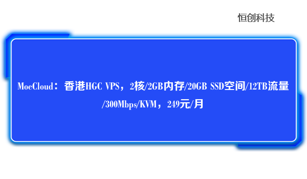 MoeCloud：香港HGCVPS，2核/2GB内存/20GBSSD空间/12TB流量/300Mbps/KVM，249元/月