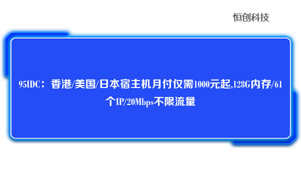95IDC：香港/美国/日本宿主机月付仅需1000元起,128G内存/61个IP/20Mbps不限流量