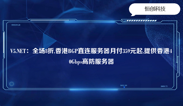 V5.NET：全场8折,香港BGP直连服务器月付359元起,提供香港40Gbps高防服务器