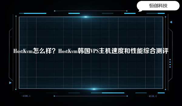 HostKvm怎么样？HostKvm韩国VPS主机速度和性能综合测评