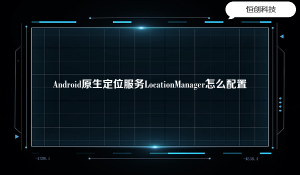 

要配置Android原生定位服务LocationManager，首先需要在AndroidManifest.xml文件中添加以下权限：
<uses-permissionandroid:name="android.
