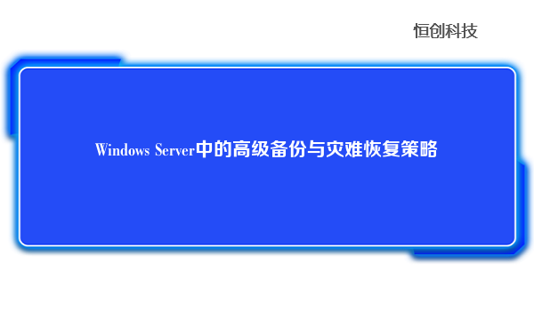 WindowsServer中的高级备份与灾难恢复策略