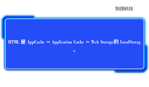 HTML 是 AppCache = Application Cache = Web Storage的 LocalStorage