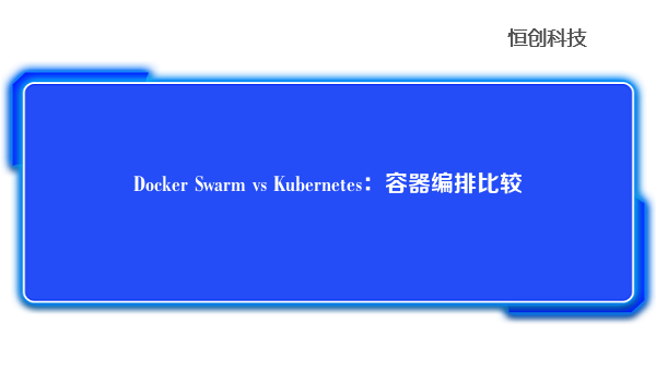 Docker Swarm vs Kubernetes：容器编排比较