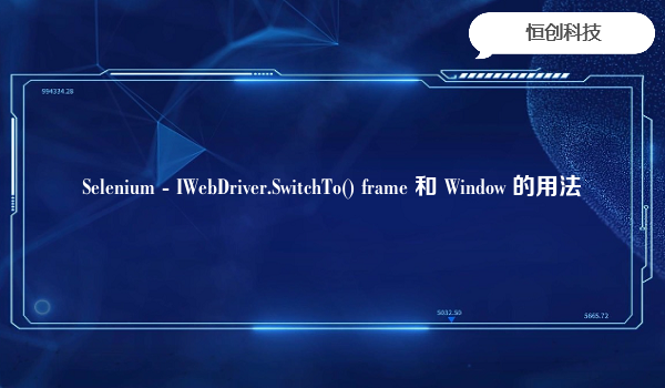 Selenium - IWebDriver.SwitchTo() frame 和 Window 的用法