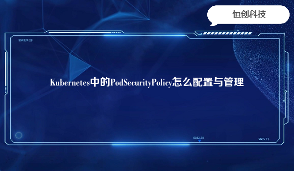 Kubernetes中的PodSecurityPolicy怎么配置与管理