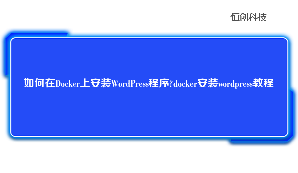 如何在Docker上安装WordPress程序?docker安装wordpress教程