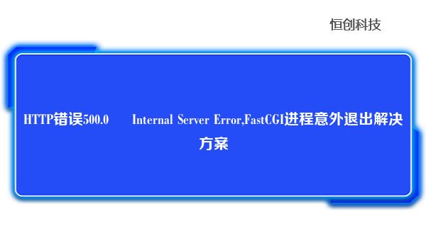HTTP错误500.0–InternalServerError,FastCGI进程意外退出解决方案